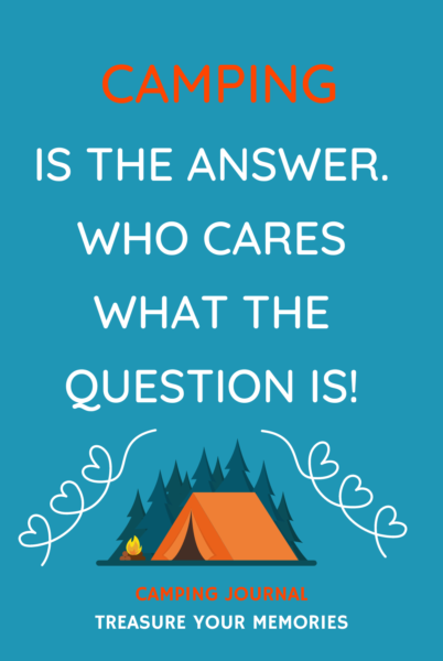 Camping Is The Answer. Who Cares What The Question Is